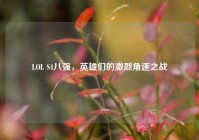 LOL S4八强，英雄们的激烈角逐之战