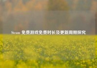 Steam 免费游戏免费时长及更新周期探究