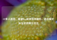 CF多人追击，血量Bug成体验绊脚石，追击模式队友非透明引关注