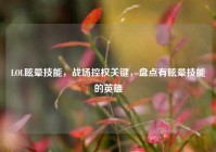 LOL眩晕技能，战场控权关键，盘点有眩晕技能的英雄
