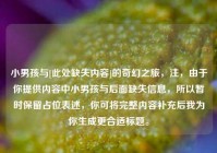 小男孩与[此处缺失内容]的奇幻之旅，注，由于你提供内容中小男孩与后面缺失信息，所以暂时保留占位表述，你可将完整内容补充后我为你生成更合适标题。