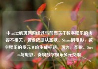 中ca722航班回国经过与前面关于数字娱乐的内容不相关，若仅依据从圣歌、Steam到电影，数字娱乐的多元交响生成标题，可为，圣歌、Steam与电影，奏响数字娱乐多元交响