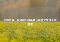 幻想语音，开启和平精英畅玩奇妙之旅及下载安装