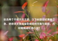 包含两个不相关的主题，以下标题尝试兼顾二者，绝地求生资源量影响游戏平衡与策略，月经期喝冰后果几何？