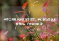 神奇宝贝版本邂逅和平精英，梦幻联动奇妙之旅开启，下载安装来袭！