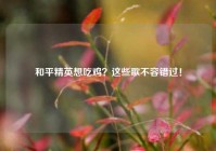 和平精英想吃鸡？这些歌不容错过！