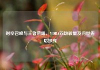 时空召唤与王者荣耀，MOBA双雄较量及问世先后探究