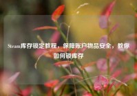 Steam库存锁定教程，保障账户物品安全，教你如何锁库存