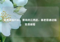 暴君降临PUBG，赛场风云再起，暴君普通话版免费观看