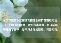 王者荣耀宫本武藏铭文搭配全解析及获取方法，注，你提到的武藏一般指宫本武藏，所以标题中补充了宫本，若不符合你的原意，可告知我。