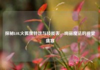 探秘LOL火狐狸特效与技能表，绚丽魔法的视觉盛宴