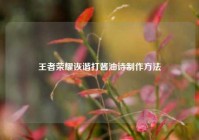 王者荣耀诙谐打酱油诗制作方法
