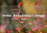 和平精英，能否轻松找到送礼之人，体验送礼快乐？