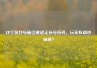 CF手游封号原因成谜无账号密码，玩家权益谁保障？