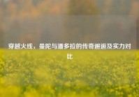 穿越火线，曼陀与潘多拉的传奇邂逅及实力对比