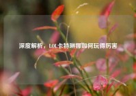 深度解析，LOL卡特琳娜如何玩得厉害