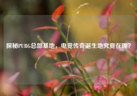 探秘PUBG总部基地，电竞传奇诞生地究竟在哪？