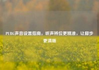 PUBG声音设置指南，听声辨位更精准，让脚步更清晰