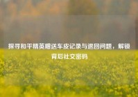 探寻和平精英赠送车皮记录与退回问题，解锁背后社交密码