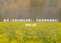 探寻〈逆战安琪拉全集〉，开启免费热血奇幻观看之旅