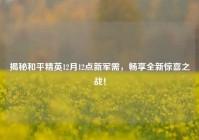 揭秘和平精英12月12点新军需，畅享全新惊喜之战！