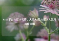 Steam平台火柴人传奇、火柴人2及火柴人大乱斗深度探秘