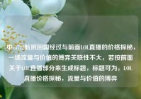 中ca722航班回国经过与前面LOL直播的价格探秘，一场流量与价值的博弈关联性不大，若按前面关于LOL直播部分来生成标题，标题可为，LOL直播价格探秘，流量与价值的博弈