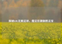 探秘LOL无限法球，魔法狂潮制胜法宝