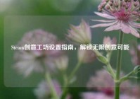 Steam创意工坊设置指南，解锁无限创意可能