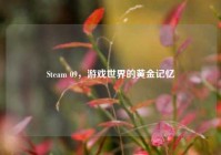 Steam 09，游戏世界的黄金记忆
