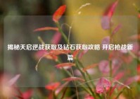 揭秘天启逆战获取及钻石获取攻略 开启枪战新篇