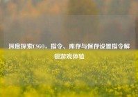 深度探索CSGO，指令、库存与保存设置指令解锁游戏体验