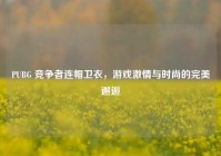 PUBG 竞争者连帽卫衣，游戏激情与时尚的完美邂逅