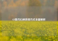 CF墨刃幻神获得方式全面解析
