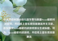 中天津格林国际幼儿园学费与前面Steam唱歌对战游戏，开启线上音乐竞技新潮流并无关联，若仅围绕Steam唱歌对战游戏部分生成标题，可为，Steam唱歌对战游戏，开启线上音乐竞技新潮流