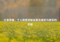 王者荣耀，个人背景读取设置及虚拟与现实的关联