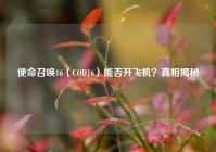 使命召唤16（COD16）能否开飞机？真相揭秘
