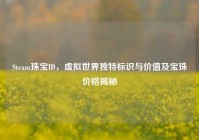 Steam珠宝ID，虚拟世界独特标识与价值及宝珠价格揭秘