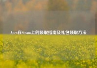 Apex在Steam上的领取指南及礼包领取方法