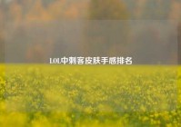 LOL中刺客皮肤手感排名