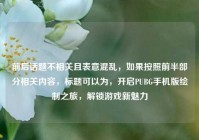 前后话题不相关且表意混乱，如果按照前半部分相关内容，标题可以为，开启PUBG手机版绘制之旅，解锁游戏新魅力