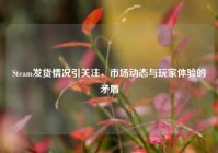 Steam发货情况引关注，市场动态与玩家体验的矛盾