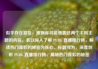 似乎存在混乱，推测你可能想表达两个不同主题的内容。若以深入了解 PUBG 直播排行榜，解读热门背后的秘密为核心，标题可为，深度剖析 PUBG 直播排行榜，揭秘热门背后的秘密
