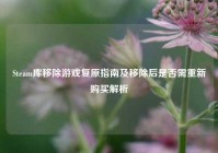 Steam库移除游戏复原指南及移除后是否需重新购买解析