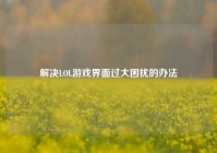 解决LOL游戏界面过大困扰的办法