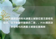 中PUBG端游姿势和光遇墓土城堡位置主题差异较大，以下标题尽量融合二者，，PUBG端游决胜姿势与光遇墓土城堡位置揭秘