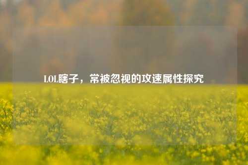 LOL瞎子，常被忽视的攻速属性探究