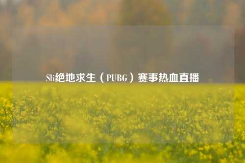 Sli绝地求生(PUBG)赛事热血直播