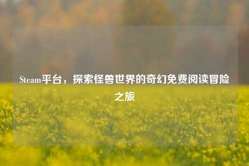 Steam平台,探索怪兽世界的奇幻免费阅读冒险之旅