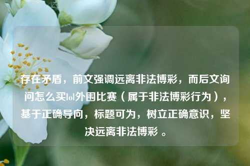 存在矛盾,前文强调远离非法博彩,而后文询问怎么买lol外围比赛(属于非法博彩行为),基于正确导向,标题可为,树立正确意识,坚决远离非法博彩 。